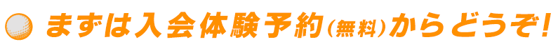 ●まずは入会体験予約（無料）からどうぞ！